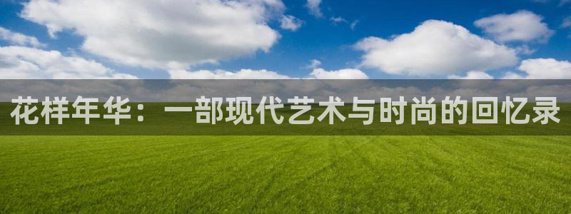 奇亿娱乐home：花样年华：一部现代艺术与时尚的回忆录