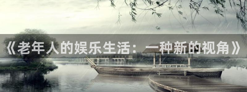 奇亿娱乐注册：《老年人的娱乐生活：一种新的视角》