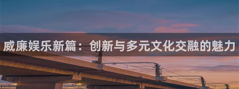 奇亿娱乐：威廉娱乐新篇：创新与多元文化交融的魅力