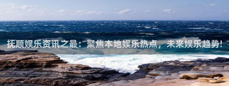 奇亿娱乐手机app下载：抚顺娱乐资讯之最：聚焦本地娱乐热点，未来娱乐趋势!