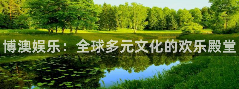 奇亿娱乐平台：博澳娱乐：全球多元文化的欢乐殿堂