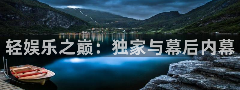 奇亿娱乐注册：轻娱乐之巅：独家与幕后内幕