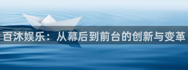奇亿娱乐登录：百沐娱乐：从幕后到前台的创新与变革